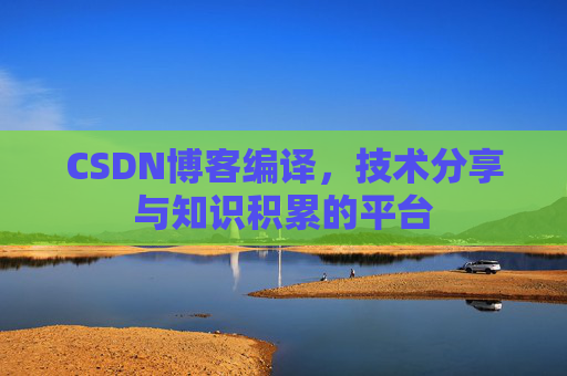 CSDN博客编译，技术分享与知识积累的平台